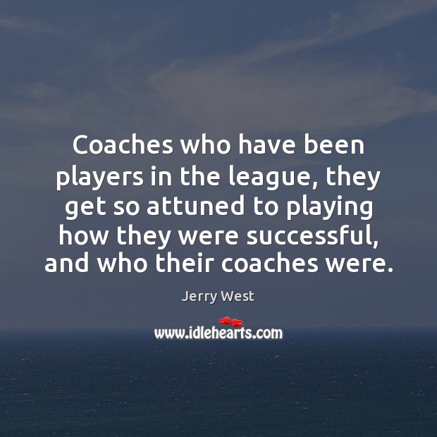 Coaches who have been players in the league, they get so attuned Jerry West Picture Quote