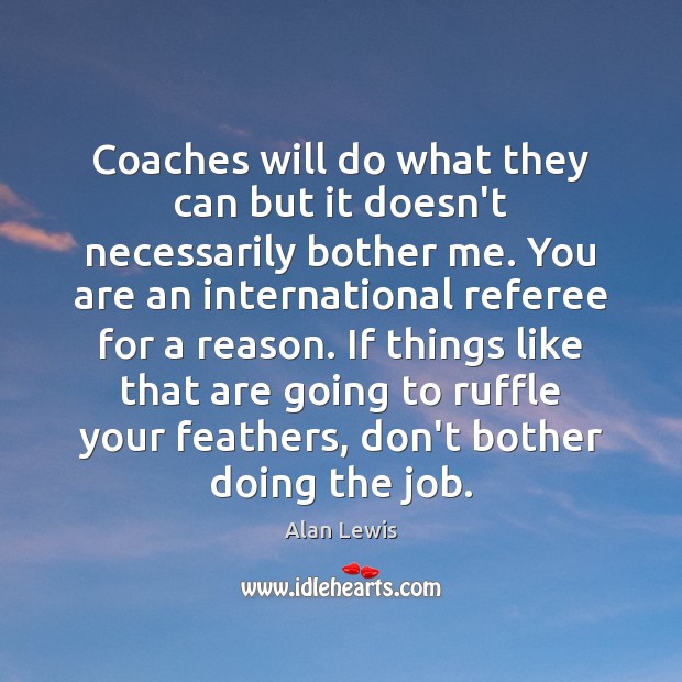 Coaches will do what they can but it doesn’t necessarily bother me. Alan Lewis Picture Quote