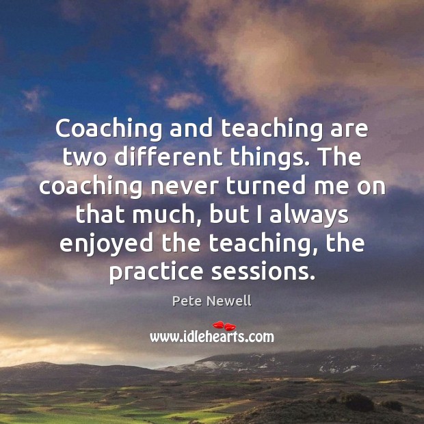 Coaching and teaching are two different things. The coaching never turned me Pete Newell Picture Quote