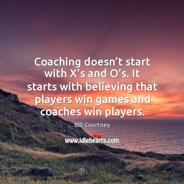 Coaching doesn’t start with X’s and O’s. It starts Bill Courtney Picture Quote