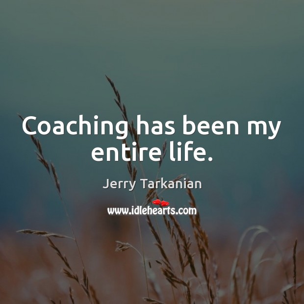 Coaching has been my entire life. Jerry Tarkanian Picture Quote
