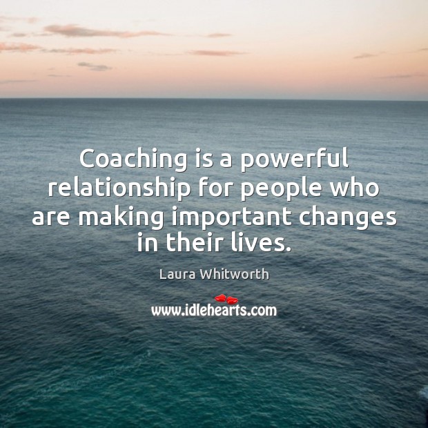 Coaching is a powerful relationship for people who are making important changes Laura Whitworth Picture Quote
