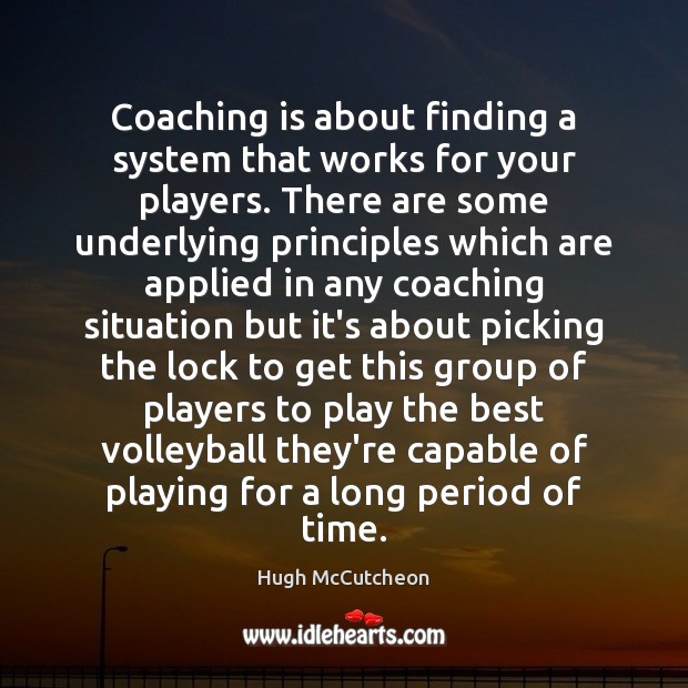 Coaching is about finding a system that works for your players. There Hugh McCutcheon Picture Quote