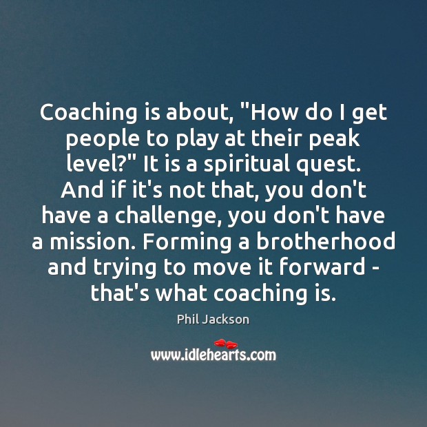 Coaching is about, “How do I get people to play at their Phil Jackson Picture Quote