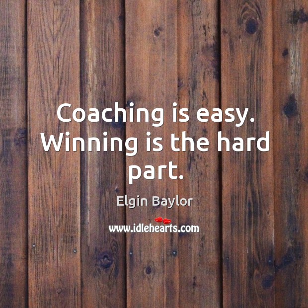 Coaching is easy. Winning is the hard part. Image