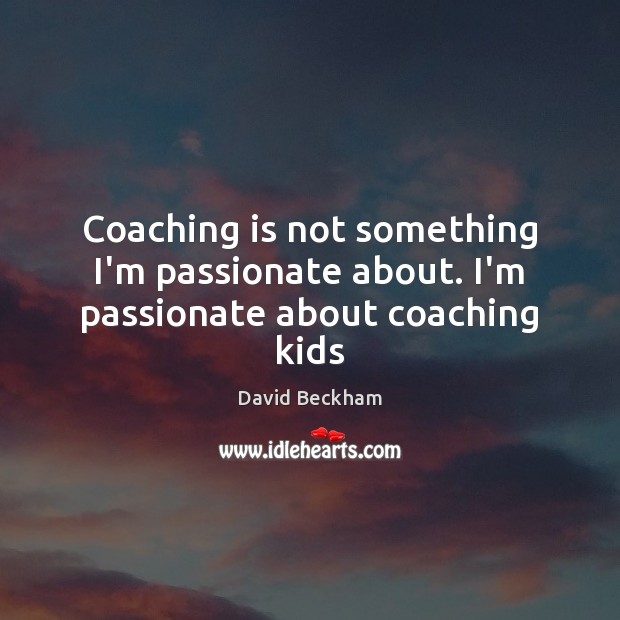 Coaching is not something I’m passionate about. I’m passionate about coaching kids Image