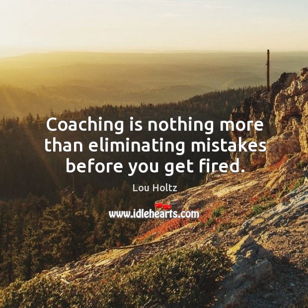 Coaching is nothing more than eliminating mistakes before you get fired. Lou Holtz Picture Quote