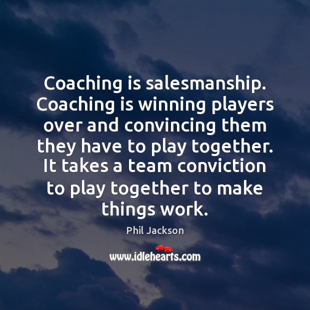 Coaching is salesmanship. Coaching is winning players over and convincing them they Image