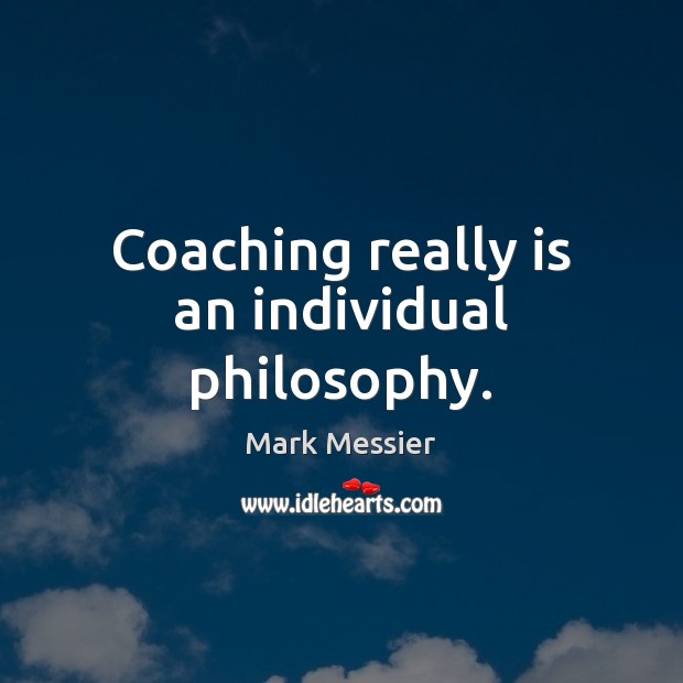 Coaching really is an individual philosophy. Mark Messier Picture Quote