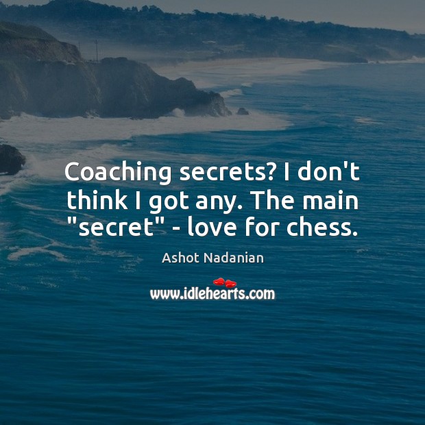 Coaching secrets? I don’t think I got any. The main “secret” – love for chess. Ashot Nadanian Picture Quote