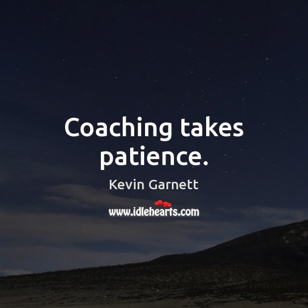 Coaching takes patience. Kevin Garnett Picture Quote
