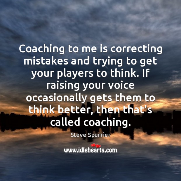 Coaching to me is correcting mistakes and trying to get your players Image