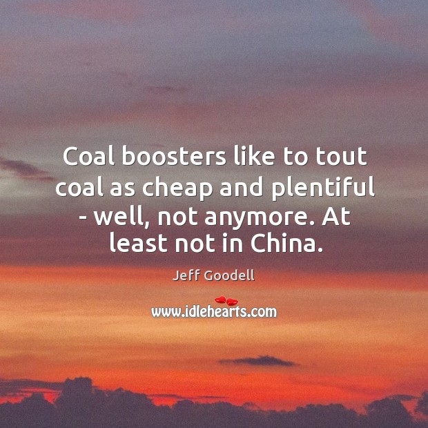 Coal boosters like to tout coal as cheap and plentiful – well, Jeff Goodell Picture Quote