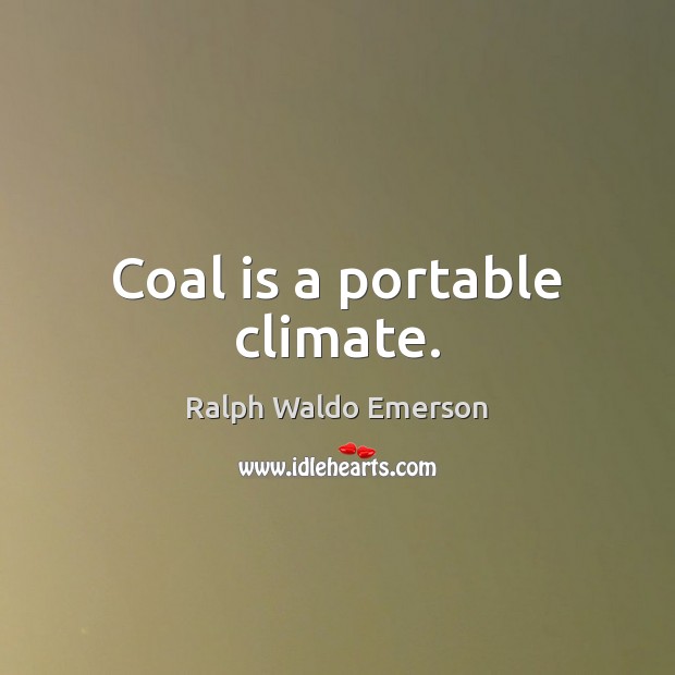 Coal is a portable climate. Image