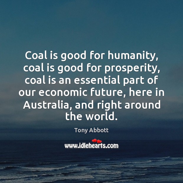 Coal is good for humanity, coal is good for prosperity, coal is Tony Abbott Picture Quote