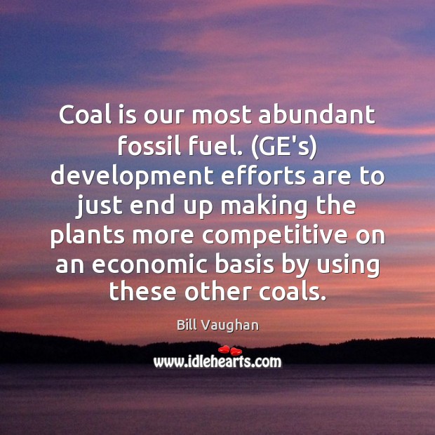 Coal is our most abundant fossil fuel. (GE’s) development efforts are to Bill Vaughan Picture Quote