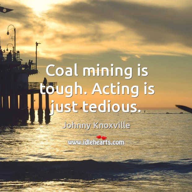 Coal mining is tough. Acting is just tedious. Acting Quotes Image