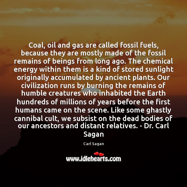 Coal, oil and gas are called fossil fuels, because they are mostly Carl Sagan Picture Quote
