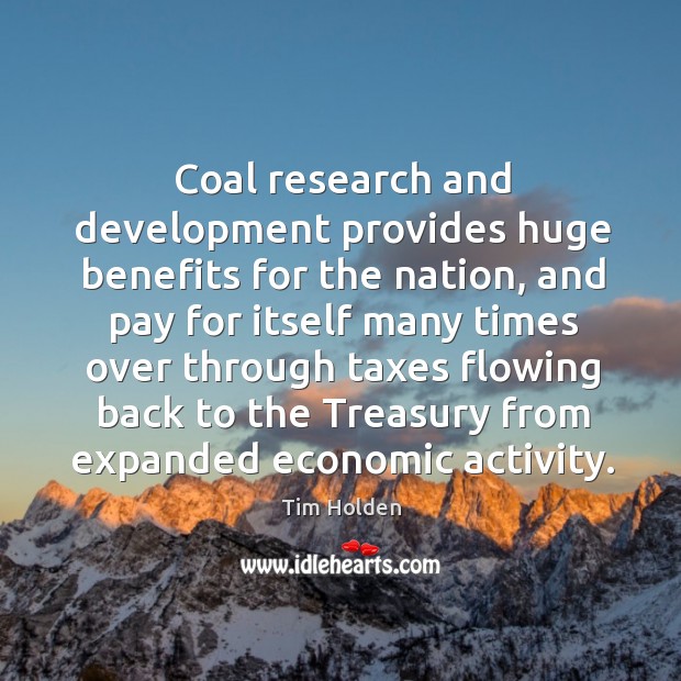 Coal research and development provides huge benefits for the nation, and pay for itself many Tim Holden Picture Quote