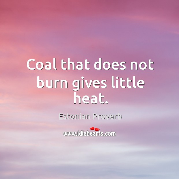 Coal that does not burn gives little heat. Estonian Proverbs Image
