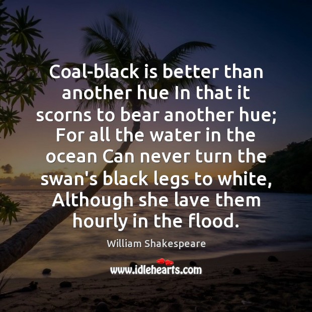 Coal-black is better than another hue In that it scorns to bear William Shakespeare Picture Quote
