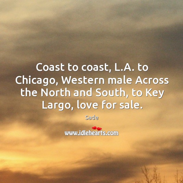 Coast to coast, l.a. To chicago, western male across the north and south, to key largo, love for sale. Sade Picture Quote