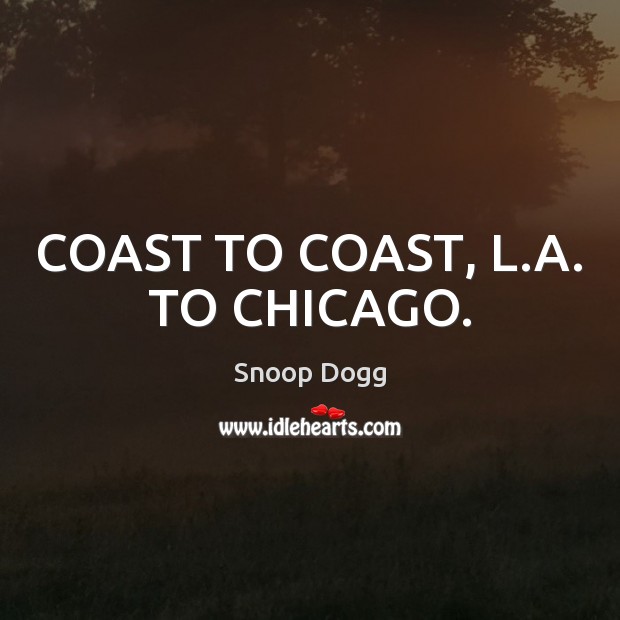 COAST TO COAST, L.A. TO CHICAGO. Snoop Dogg Picture Quote