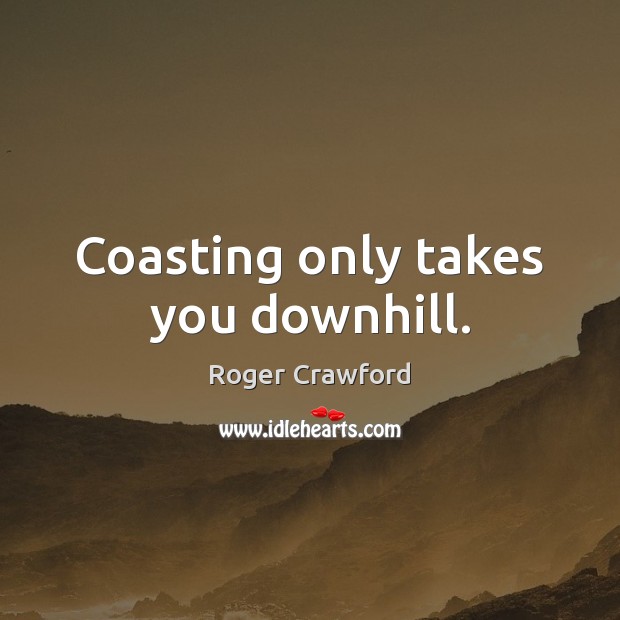 Coasting only takes you downhill. Roger Crawford Picture Quote