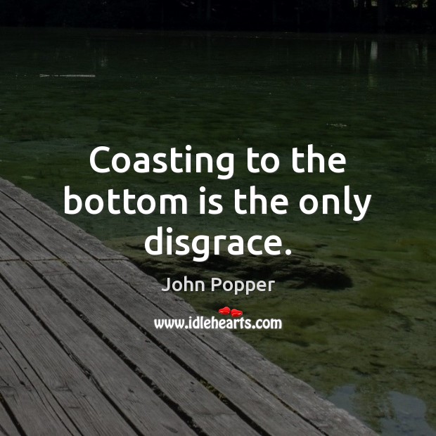 Coasting to the bottom is the only disgrace. John Popper Picture Quote
