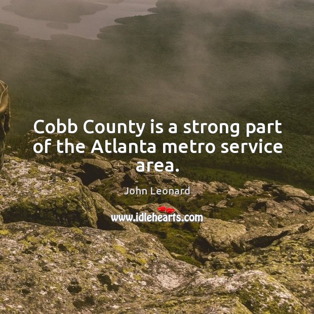 Cobb county is a strong part of the atlanta metro service area. John Leonard Picture Quote