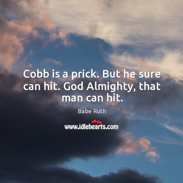 Cobb is a prick. But he sure can hit. God almighty, that man can hit. Image