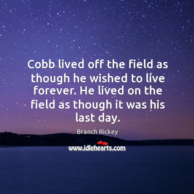 Cobb lived off the field as though he wished to live forever. He lived on the field as though it was his last day. Branch Rickey Picture Quote