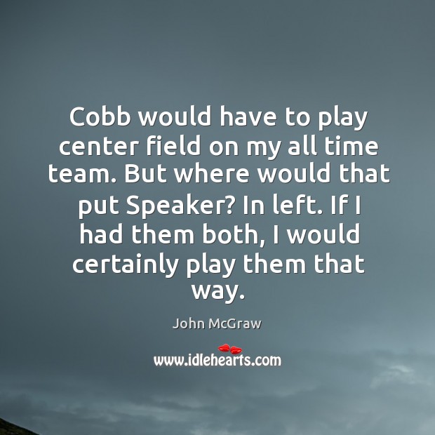 Cobb would have to play center field on my all time team. But where would that put speaker? in left. John McGraw Picture Quote