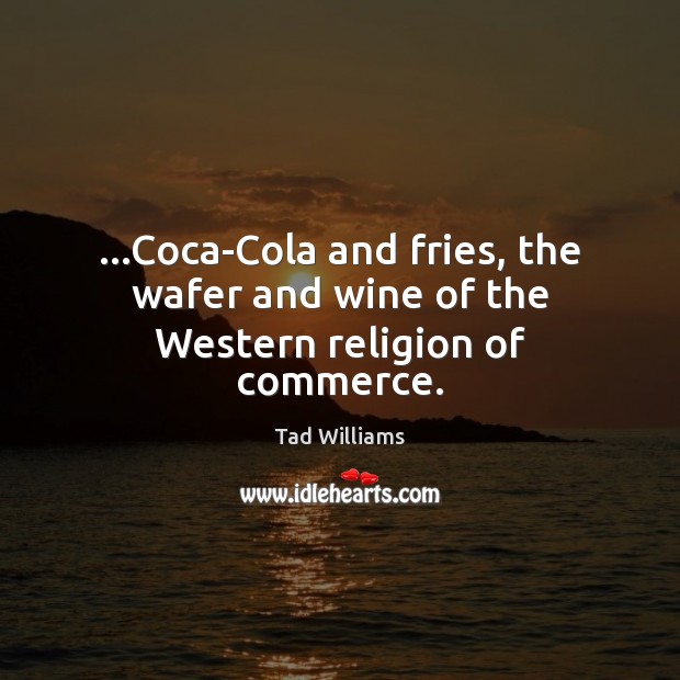 …Coca-Cola and fries, the wafer and wine of the Western religion of commerce. Tad Williams Picture Quote