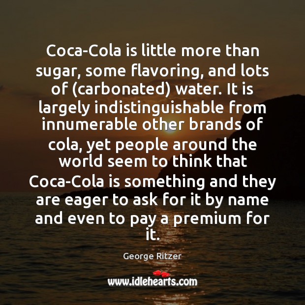 Coca-Cola is little more than sugar, some flavoring, and lots of (carbonated) George Ritzer Picture Quote