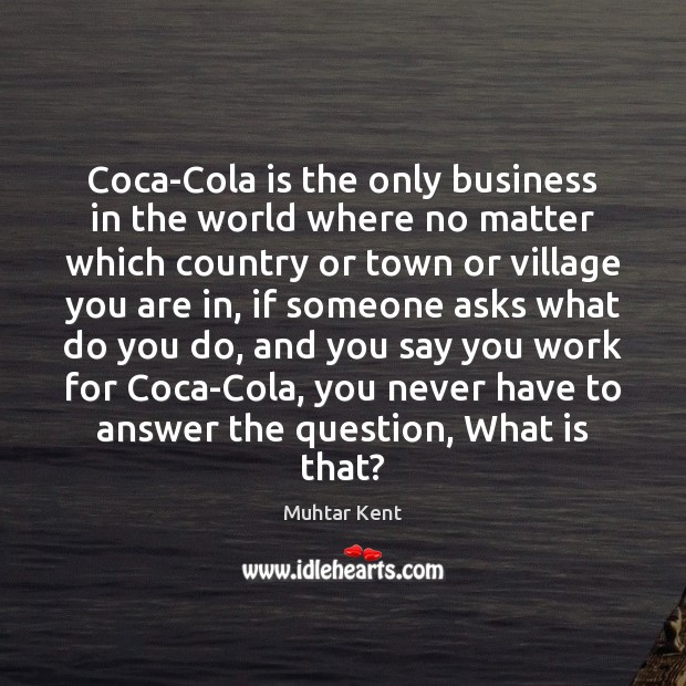 Coca-Cola is the only business in the world where no matter which Image