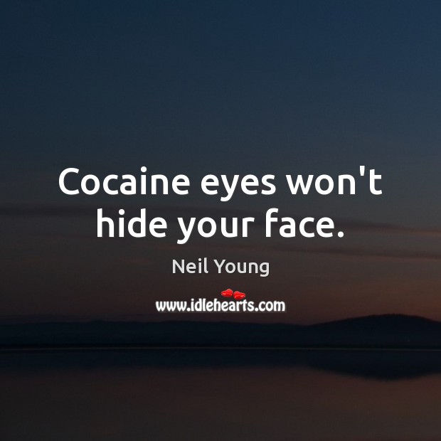Cocaine eyes won’t hide your face. Neil Young Picture Quote