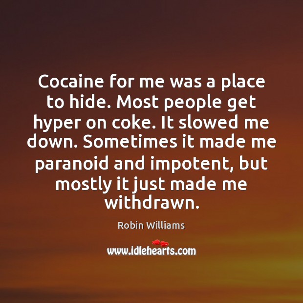 Cocaine for me was a place to hide. Most people get hyper Image