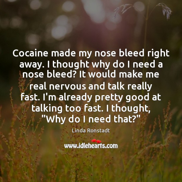 Cocaine made my nose bleed right away. I thought why do I Linda Ronstadt Picture Quote