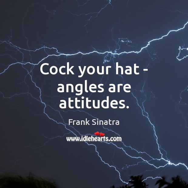Cock your hat – angles are attitudes. Frank Sinatra Picture Quote