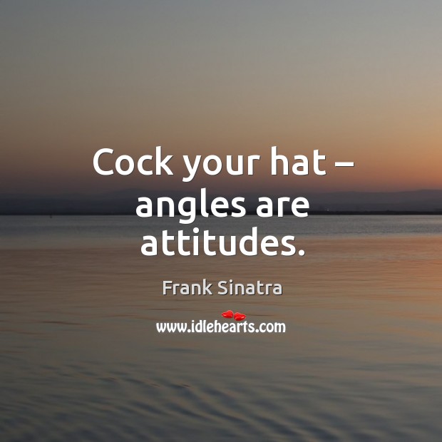 Cock your hat – angles are attitudes. Frank Sinatra Picture Quote