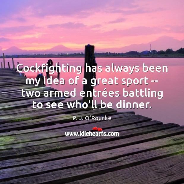 Cockfighting has always been my idea of a great sport — two P. J. O’Rourke Picture Quote