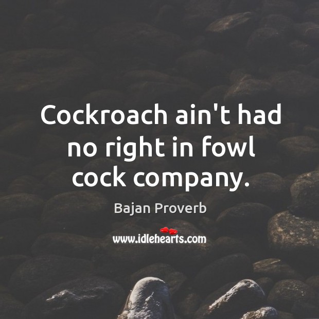 Cockroach ain’t had no right in fowl cock company. Bajan Proverbs Image