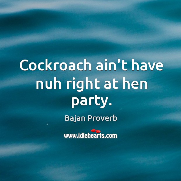 Cockroach ain’t have nuh right at hen party. Bajan Proverbs Image