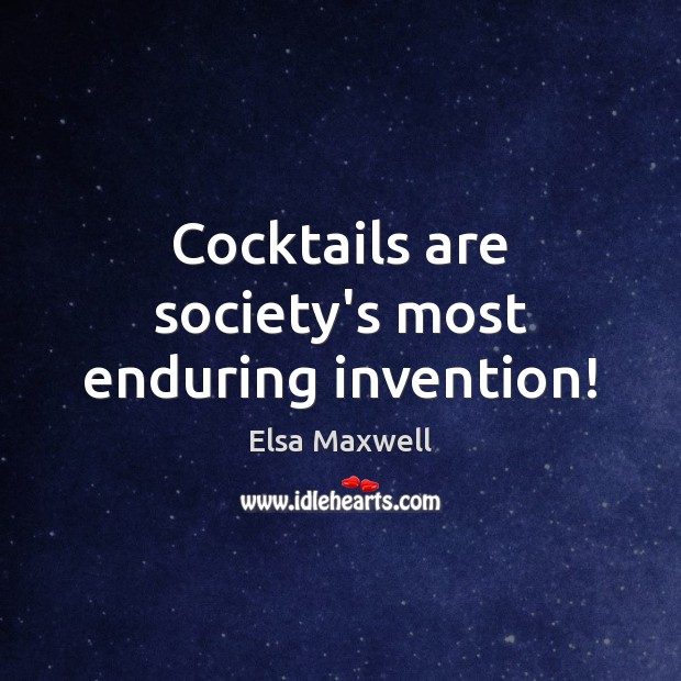 Cocktails are society’s most enduring invention! Elsa Maxwell Picture Quote