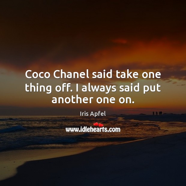 Coco Chanel said take one thing off. I always said put another one on. Image