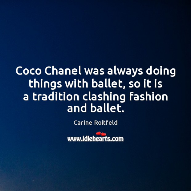 Coco Chanel was always doing things with ballet, so it is a Carine Roitfeld Picture Quote