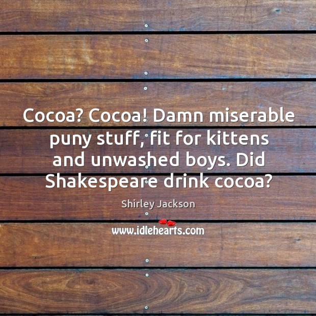 Cocoa? cocoa! damn miserable puny stuff, fit for kittens and unwashed boys. Did shakespeare drink cocoa? Shirley Jackson Picture Quote