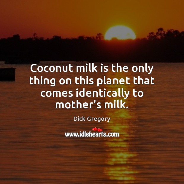 Coconut milk is the only thing on this planet that comes identically to mother’s milk. Dick Gregory Picture Quote