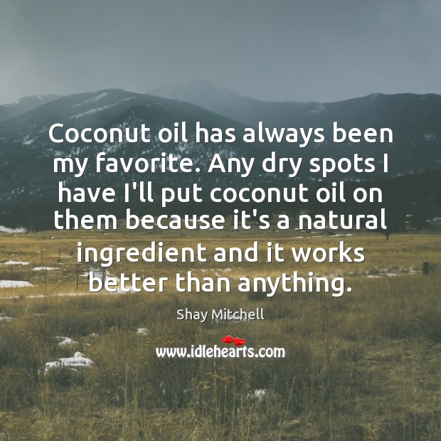 Coconut oil has always been my favorite. Any dry spots I have Shay Mitchell Picture Quote